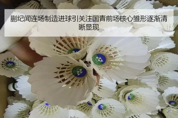 蒯纪闻连场制造进球引关注国青前场核心雏形逐渐清晰显现
